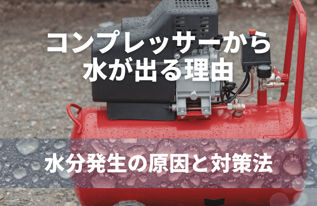 コンプレッサーから水が出る理由は？水分発生の原因と対策法を解説！