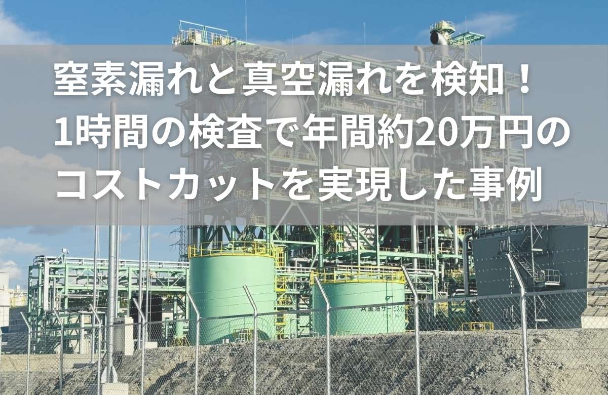たった1時間の検査で年間約20万円のコストカット！窒素漏れと真空漏れを検出した事例