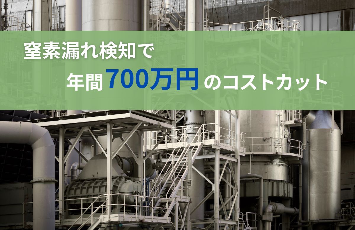 窒素漏れ検知で年間700万円以上のコストカットにつながった化学プラント工場の事例