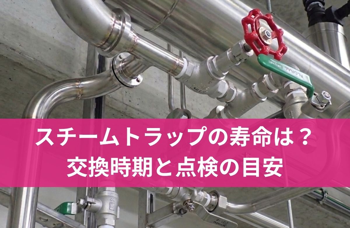スチームトラップの寿命は何年？交換時期と点検の目安
