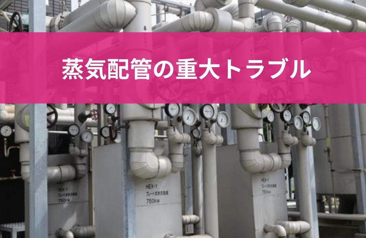 スチームトラップがないとどうなる？蒸気配管で起きる重大トラブル