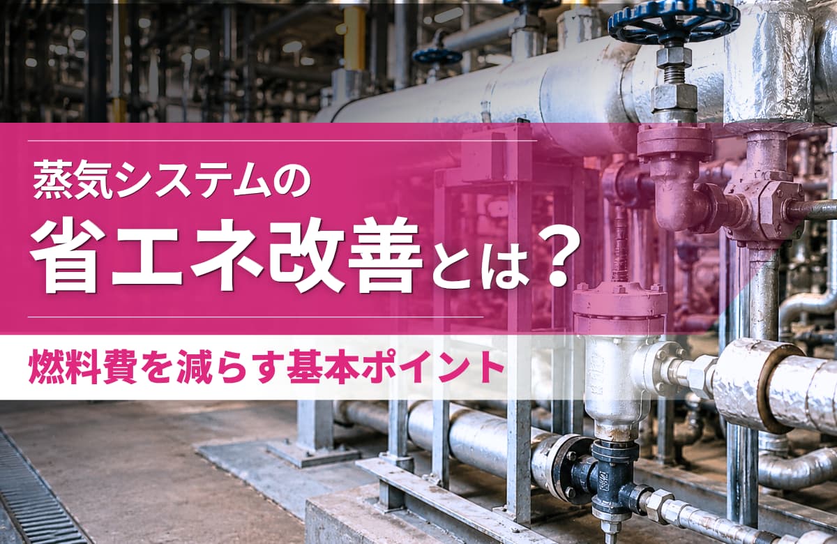 蒸気システムの省エネ改善とは？燃料費を減らす基本ポイント