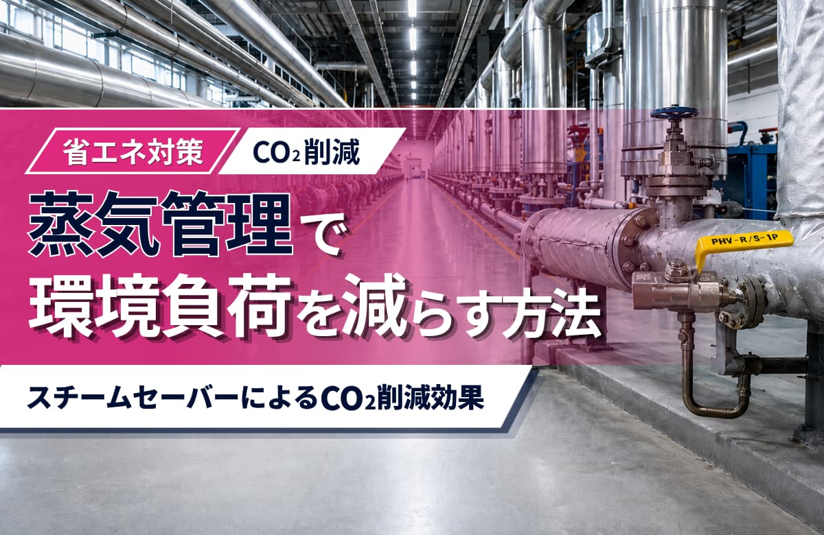 蒸気管理で環境負荷を減らす方法｜スチームセーバーによるCO₂削減効果