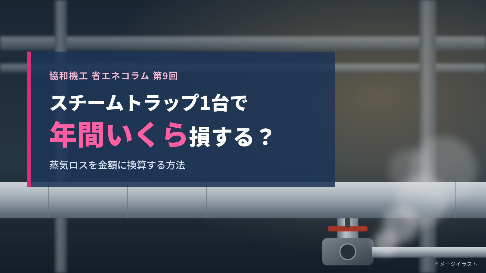 スチームトラップが1台故障すると年間いくら損する？蒸気ロスを金額に換算する方法